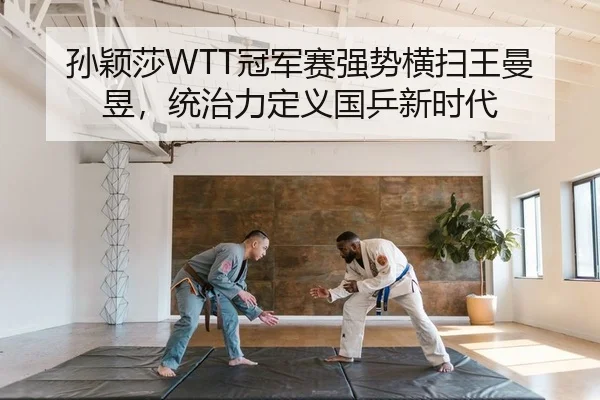 孙颖莎WTT冠军赛强势横扫王曼昱，统治力定义国乒新时代